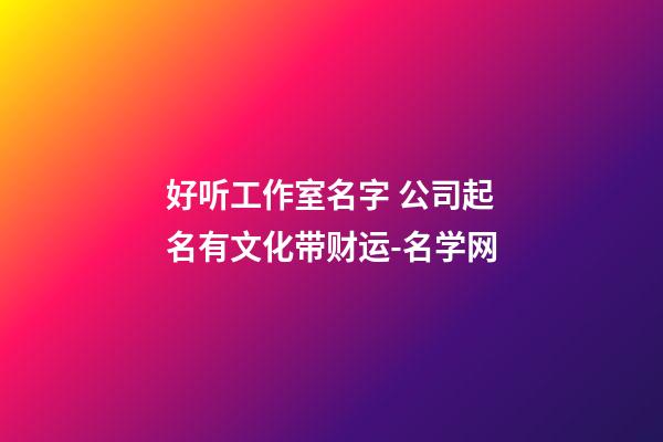 好听工作室名字 公司起名有文化带财运-名学网-第1张-公司起名-玄机派
